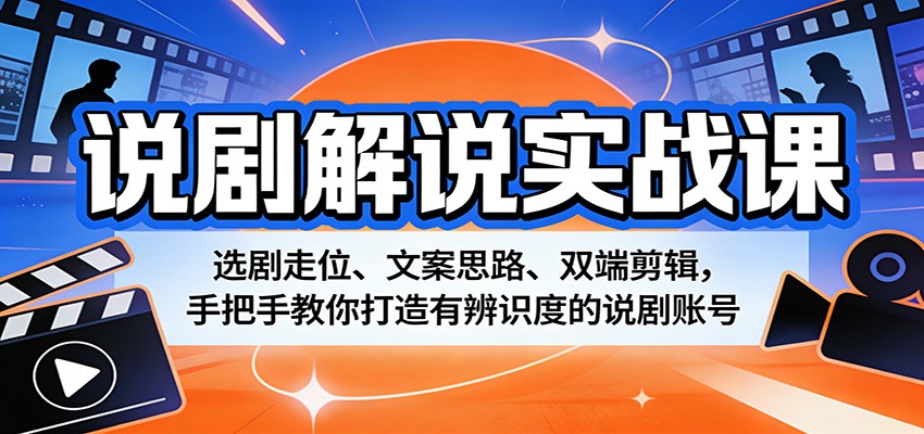 说剧解说实战课:选剧走位、文案思路、双端剪辑,手把手教你打造有辨识度的说剧账号_