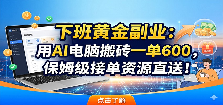 下班黄金副业:用AI电脑搬砖一单600,保姆级接单资源直送!_