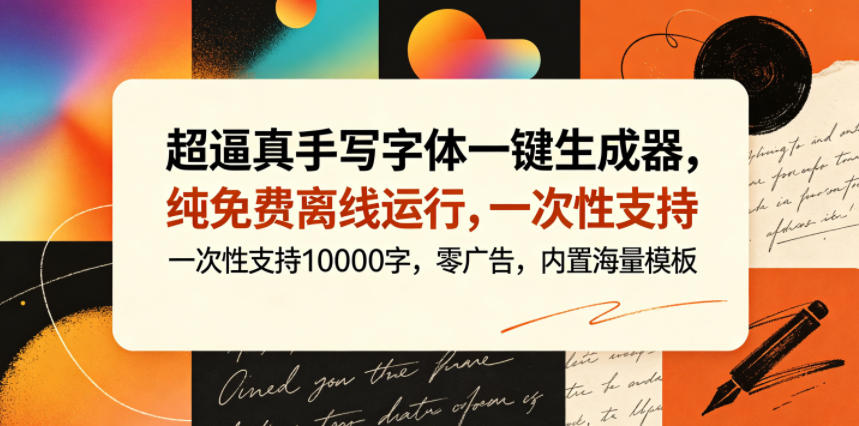 超逼真手写字体一键生成器,纯免费离线运行,一次性支持10000字,零广告,内置海量模板_