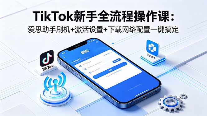 TikTok新手全流程操作课:爱思助手刷机+激活设置+下载网络配置一键搞定_