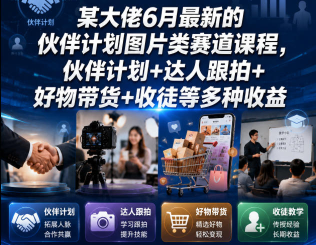 某大佬6月最新的伙伴计划图片类赛道课程，伙伴计划+达人跟拍+好物带货+收徒等多种收益_