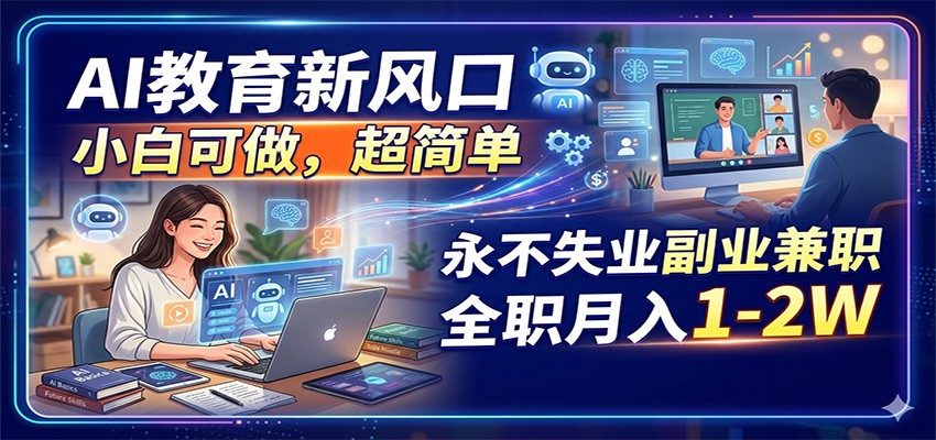 AI教育新风口,小白可做,超简单,永不失业副业兼职 全职月入1-2W_