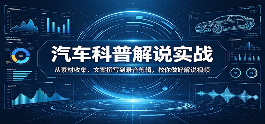 汽车科普解说实战:从素材收集、文案撰写到录音剪辑,教你做好解说视频_