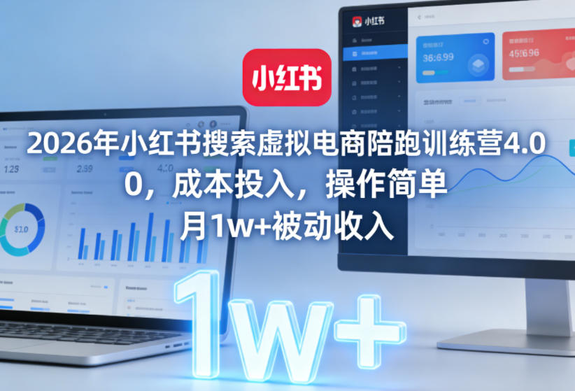 2026年小红书搜索虚拟电商陪跑训练营4.0，0成本投入，操作简单，月1w+被动收入(更新0628)_