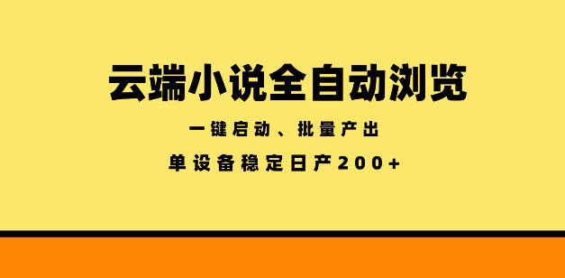 云端小说全自动浏览阅读，一键启动、批量产出，单设备稳定产出200+【揭秘】_