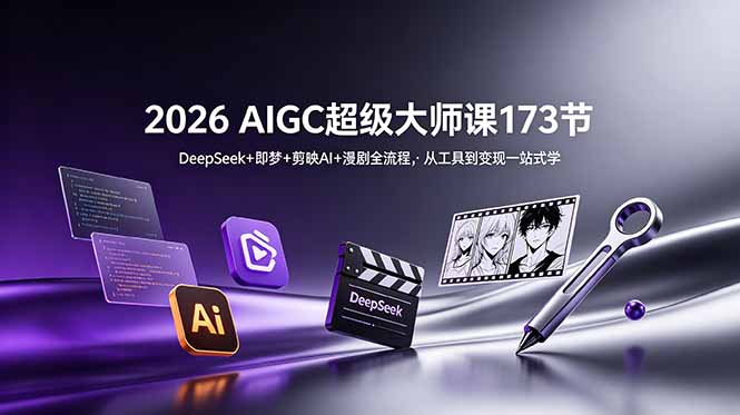 2026 AIGC超级大师课173节:DeepSeek+即梦+剪映AI+漫剧全流程,从工具到变现一站式学_