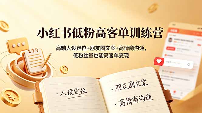 小红书低粉高客单训练营：高端人设定位+朋友圈文案+高情商沟通，低粉丝量也能高客单变现_