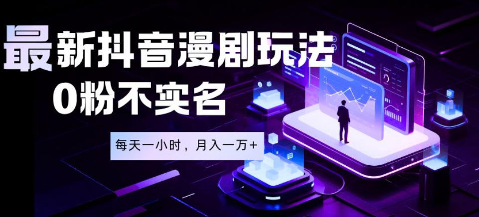最新蓝海风口项目,抖音漫剧,0粉不实名每天一小时,月入1W+【揭秘】_