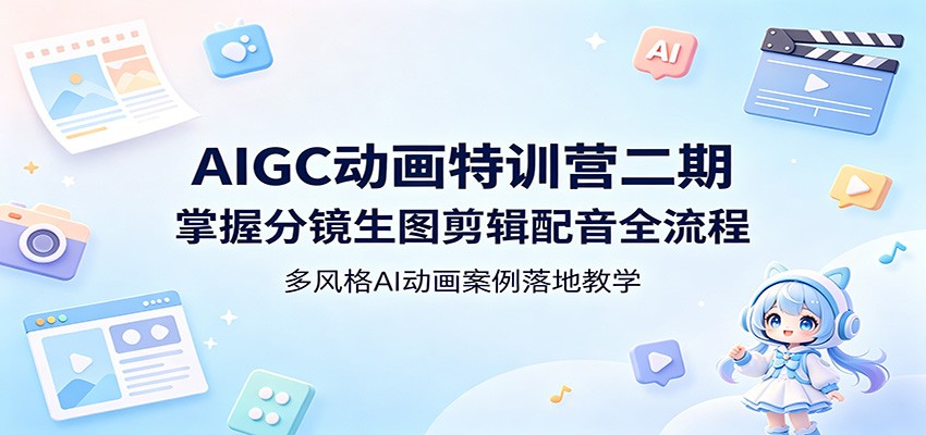 AIGC动画特训营二期:掌握分镜生图剪辑配音全流程,多风格AI动画案例落地教学_