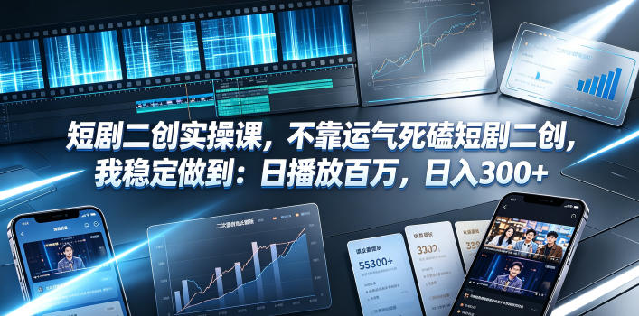 短剧二创实操课,不靠运气死磕短剧二创,我稳定做到:日播放百万,日入300+_