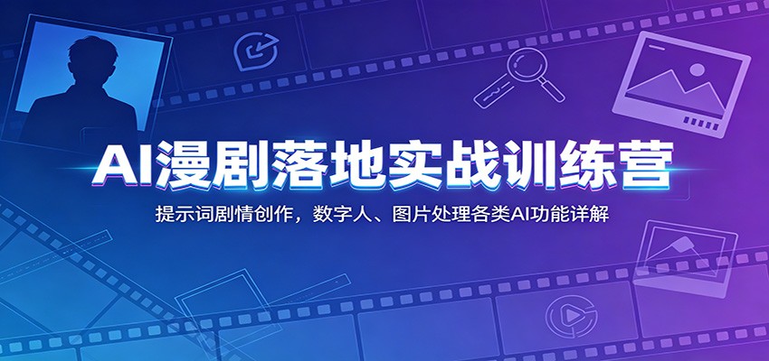 AI漫剧落地实战训练营:提示词剧情创作,数字人、图片处理各类AI功能详解_
