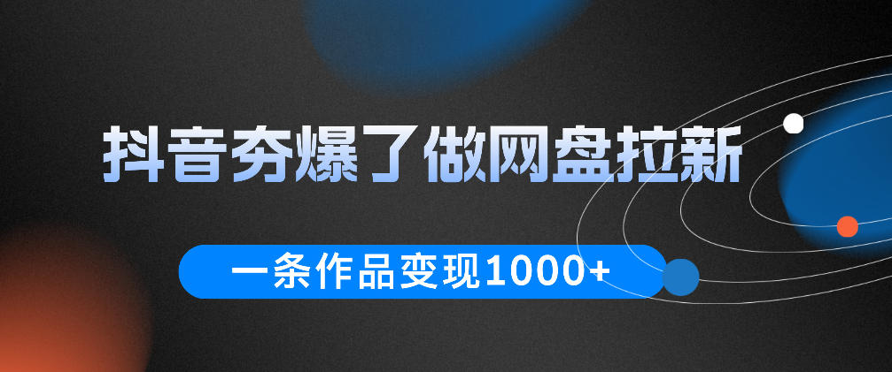 抖音夯爆了做网盘拉新，一条作品轻松10W+流量，变现1k+，看完即可上手操作_
