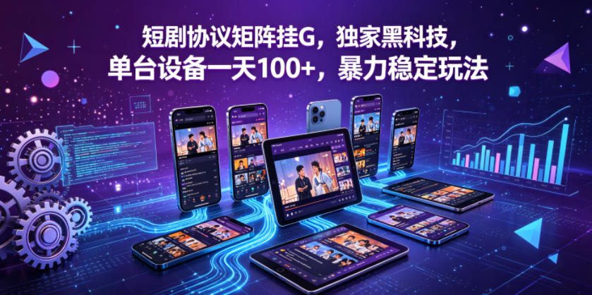 短剧协议矩阵挂G,独家黑科技,单台设备一天100+,暴力稳定玩法【揭秘】_
