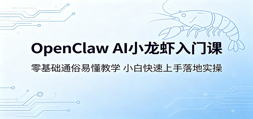 OpenClaw AI小龙虾入门课:零基础通俗易懂教学,小白快速上手落地实操_
