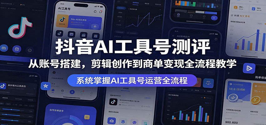 抖音AI工具号测评:从账号搭建,剪辑创作到商单变现全流程教学_