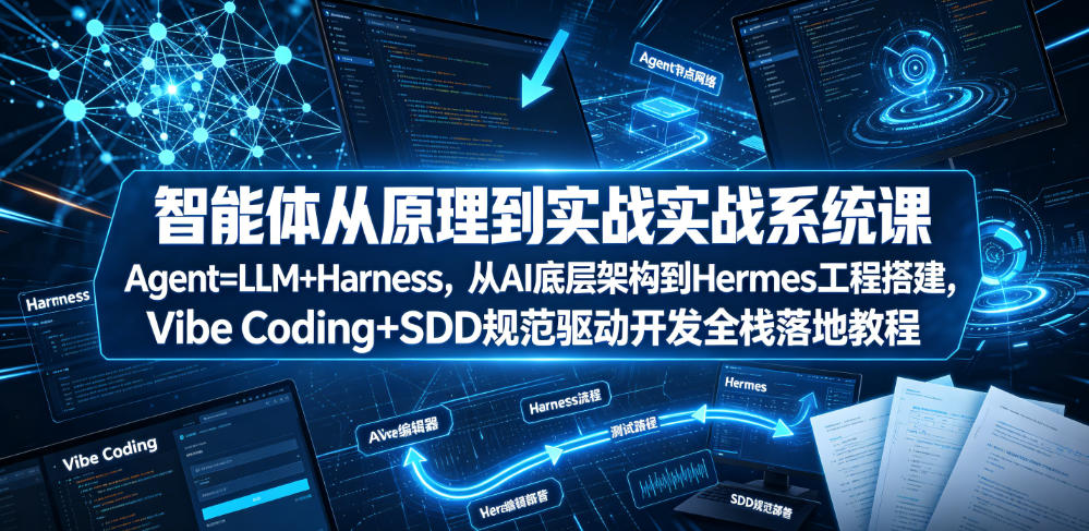 智能体从原理到实战系统课Agent=LLM+Harness,从AI底层架构到Hermes工程搭建,Vibe Coding+SDD规范驱动开发全栈落地教程_