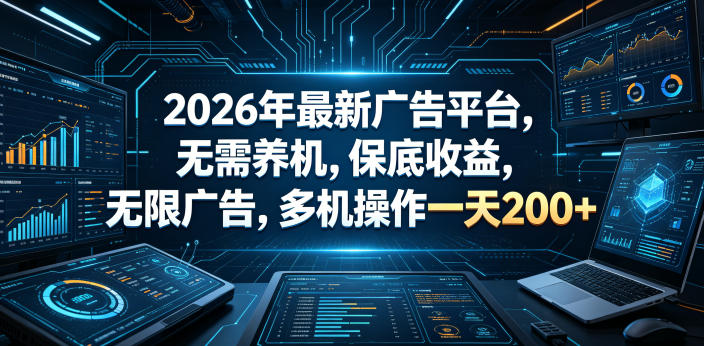 2026年最新广告平台,无需养机,保底收益,无限广告,多机操作一天200+【揭秘】_