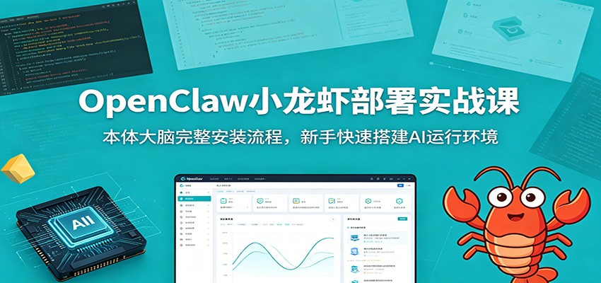 OpenClaw小龙虾部署实战课:本体大脑完整安装流程,新手快速搭建AI运行环境_