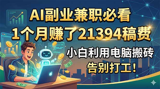 AI副业兼职必看,1个月赚了21394稿费,小白利用电脑搬砖,告别打工!_