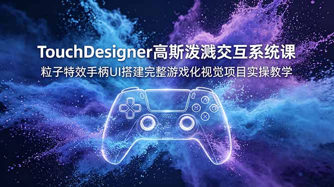 TouchDesigner高斯泼溅交互系统课,粒子特效手柄UI搭建完整游戏化视觉项目实操教学_