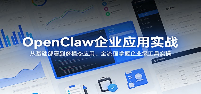 OpenClaw企业应用实战:从基础部署到多模态应用,全流程掌握企业级工具实操_