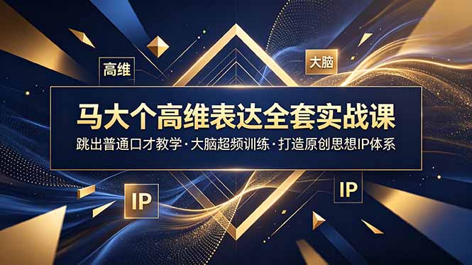 马大个高维表达全套实战课，跳出普通口才教学，大脑超频训练打造原创思想IP体系_