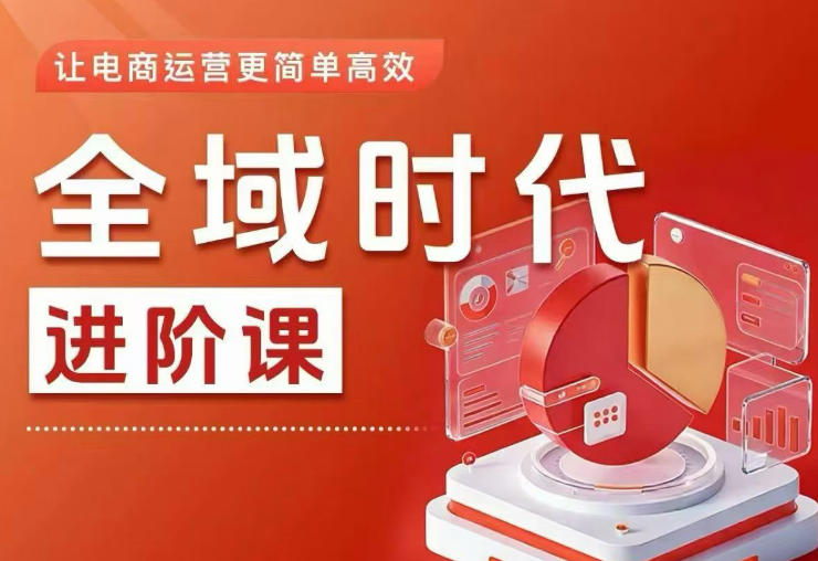 全域时代进阶课,更简单高效的全域投放实操,让电商运营更简单高效(更新)_