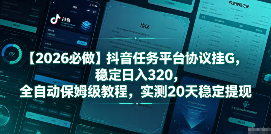 【2026必做】抖音任务平台协议挂G，稳定日入320，全自动保姆级教程，实测20天稳定提现【揭秘】_