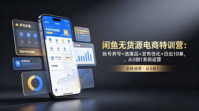 闲鱼无货源电商特训营:账号养号+选爆品+发布优化+日出10单,从0到1系统运营_