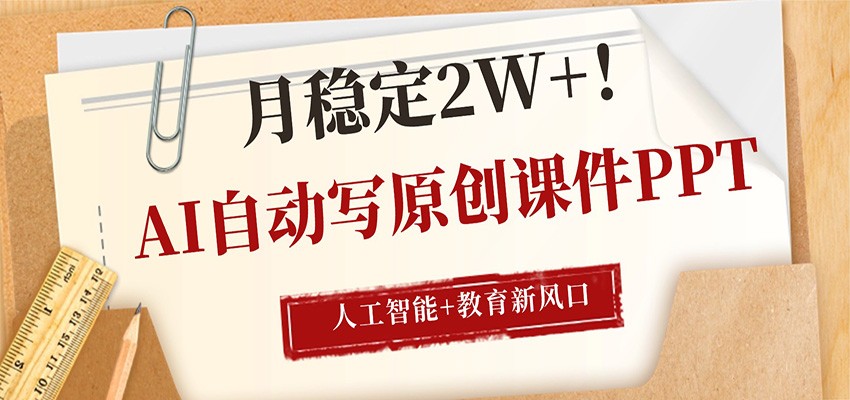 AI自动写原创课件PPT,人工智能+教育新AI风口,月稳定2W+_