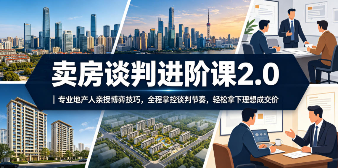 卖房谈判进阶课2.0|专业地产人亲授博弈技巧,全程掌控谈判节奏,轻松拿下理想成交价_