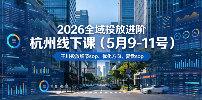 2026全域投放进阶杭州线下课(5月9-11号),包括千川投放细节sop、优化方向、复盘sop(20小时录音+字幕)_