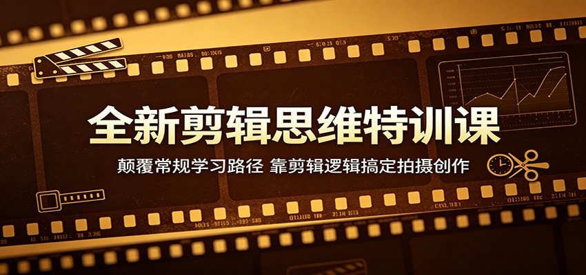 全新剪辑思维特训课:颠覆常规学习路径,靠剪辑逻辑搞定拍摄创作_