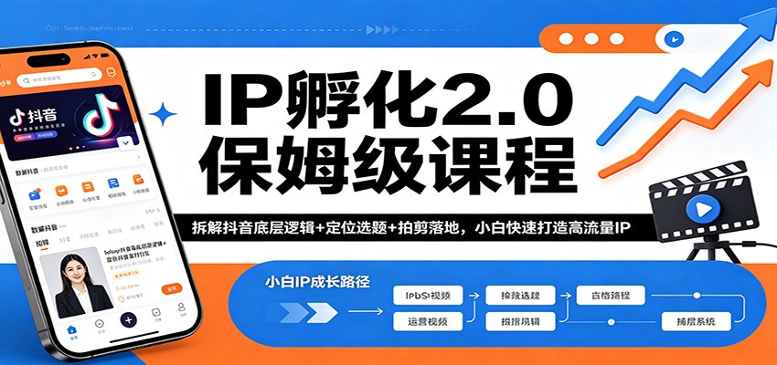 IP孵化2.0保姆级课程：拆解抖音底层逻辑+定位选题+拍剪落地，小白快速打造高流量IP_