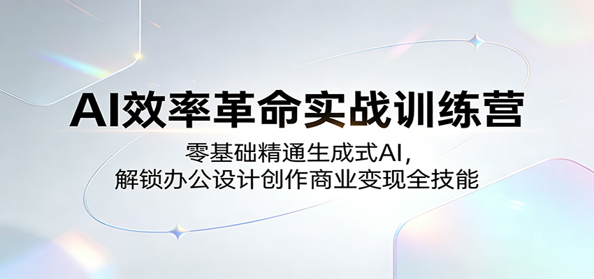 AI效率革命实战训练营：零基础精通生成式AI，解锁办公设计创作商业变现全技能_