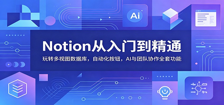 Notion从入门到精通:玩转多视图数据库,自动化按钮,AI与团队协作全套功能_