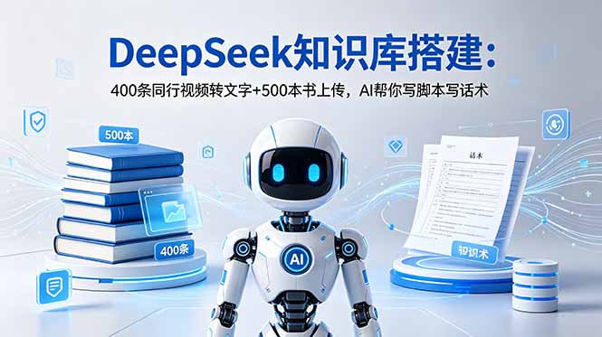 DeepSeek知识库搭建:400条同行视频转文字+500本书上传,AI帮你写脚本写话术_