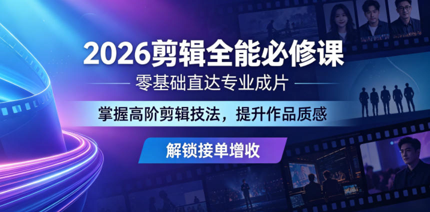 2026剪辑全能必修课,零基础直达专业成片,掌握高阶剪辑技法,提升作品质感解锁接单增收_