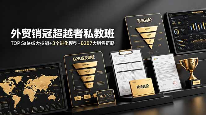 外贸销冠超越者私教班:TOP Sales9大技能+3个进化模型+B2B7大销售链路,系统进阶_