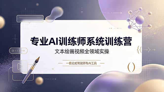 专业AI训练师系统训练营,文本绘画视频全领域实操,一套公式驾驭所有AI工具_
