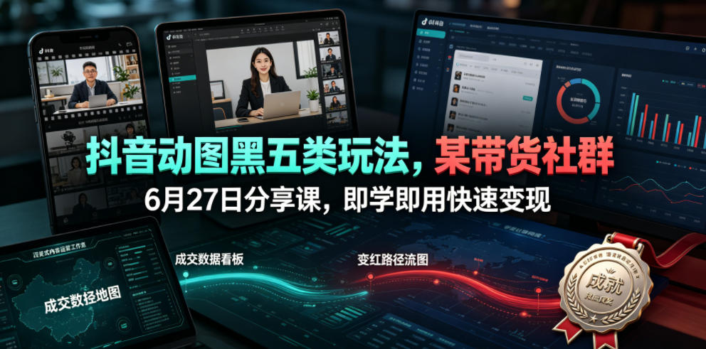 抖音动图黑五类玩法,某带货社群6月27日分享课,即学即用快速变现_