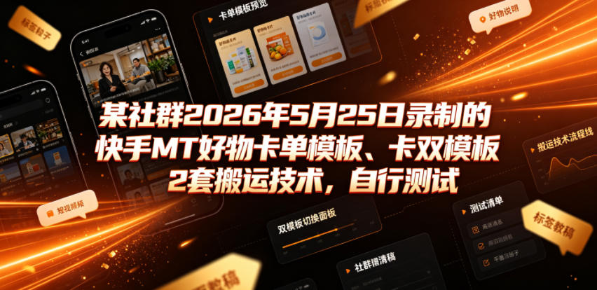 某社群2026年5月25日录制的快手MT好物卡单模板、卡双模板2套搬运技术，自行测试_