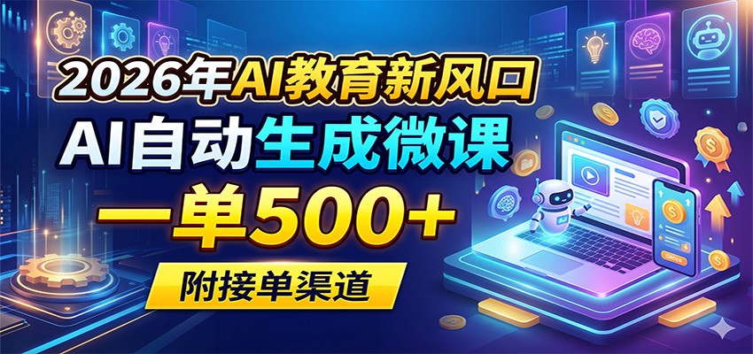 2026年AI教育新风口,AI自动生成微课,一单500+,附接单渠道_