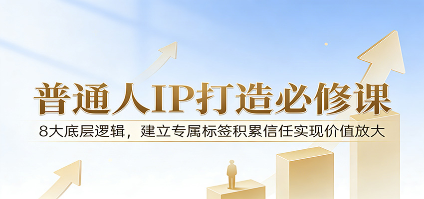 付费文章:普通人IP打造必修课,8大底层逻辑,建立专属标签积累信任实现价值放大_