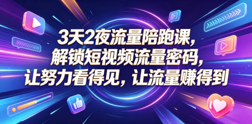 3天2夜流量陪跑课,解锁短视频流量密码,让努力看得见,让流量賺得到_