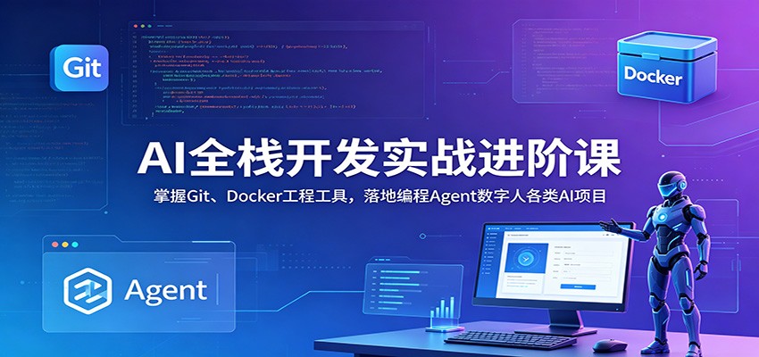 AI全栈开发实战进阶课:掌握Git、Docker工程工具,落地编程Agent数字人各类AI项目_