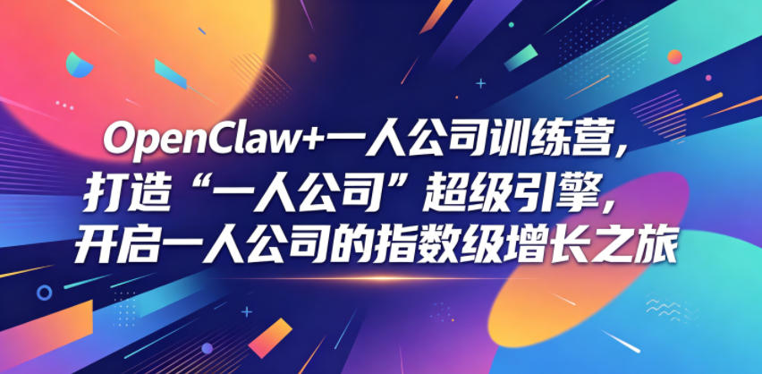 OpenClaw+一人公司训练营,打造“一人公司”超级引擎,开启一人公司的指数级增长之旅_