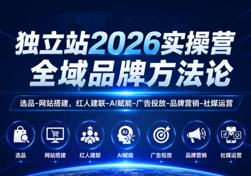 独立站2026实操营,全域品牌方法论,选品-网站搭建,红人建联-AI赋能-广告投放-品牌营销-社煤运营_