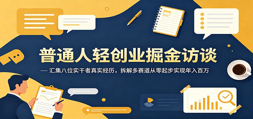 普通人轻创业掘金访谈:汇集八位实干者真实经历,拆解多赛道从零起步实现年入百万_