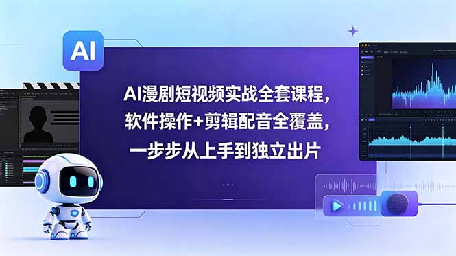 AI漫剧短视频实战全套课程,软件操作+剪辑配音全覆盖,一步步从上手到独立出片_